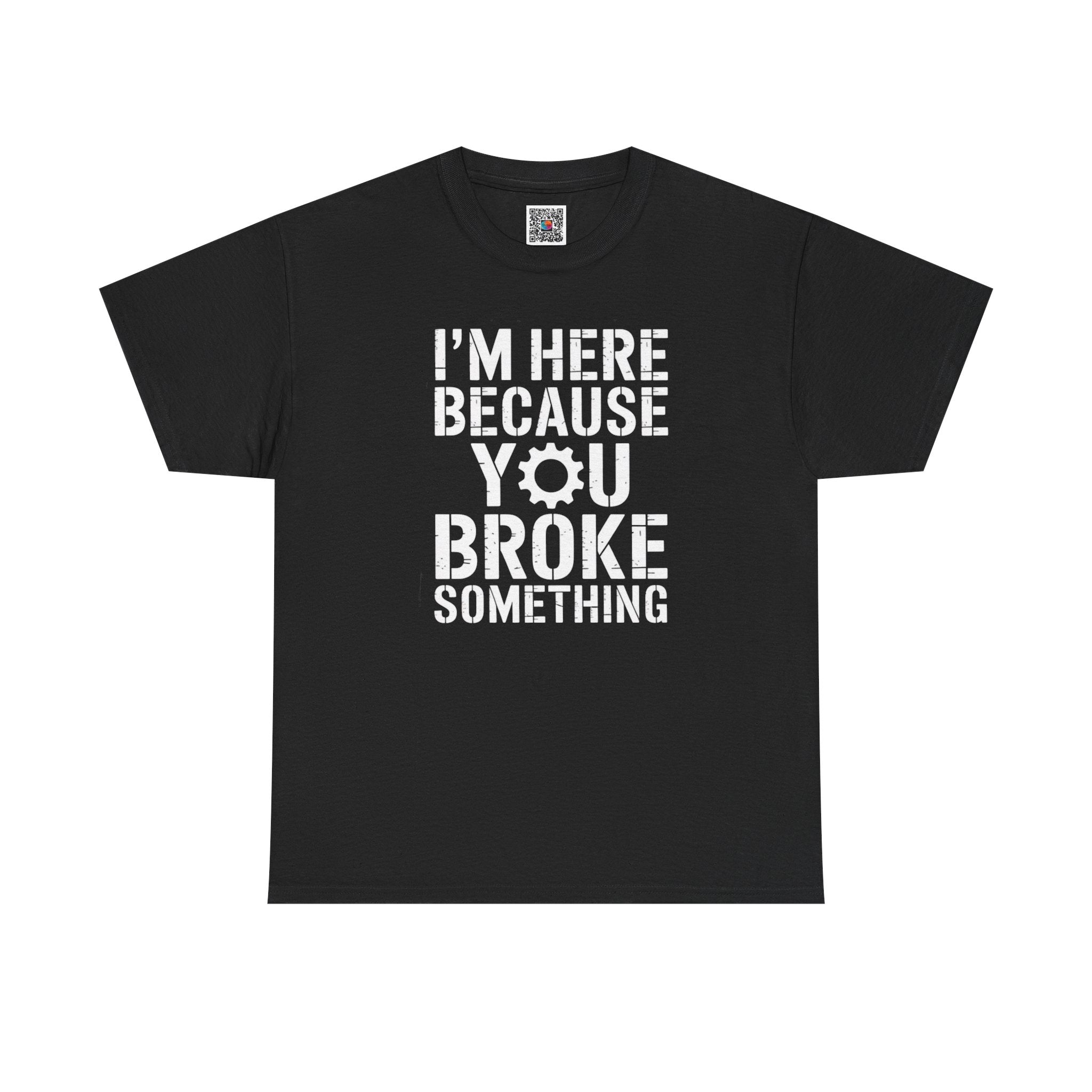 I’m Here Because You Broke Something – Funny Maintenance & Blue Collar Humor T-Shirt | Cr8tive Designs