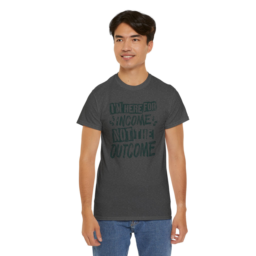 I’m Here for the Income Not the Outcome T-Shirt | Funny Graphic Tee | Cr8tive Designs