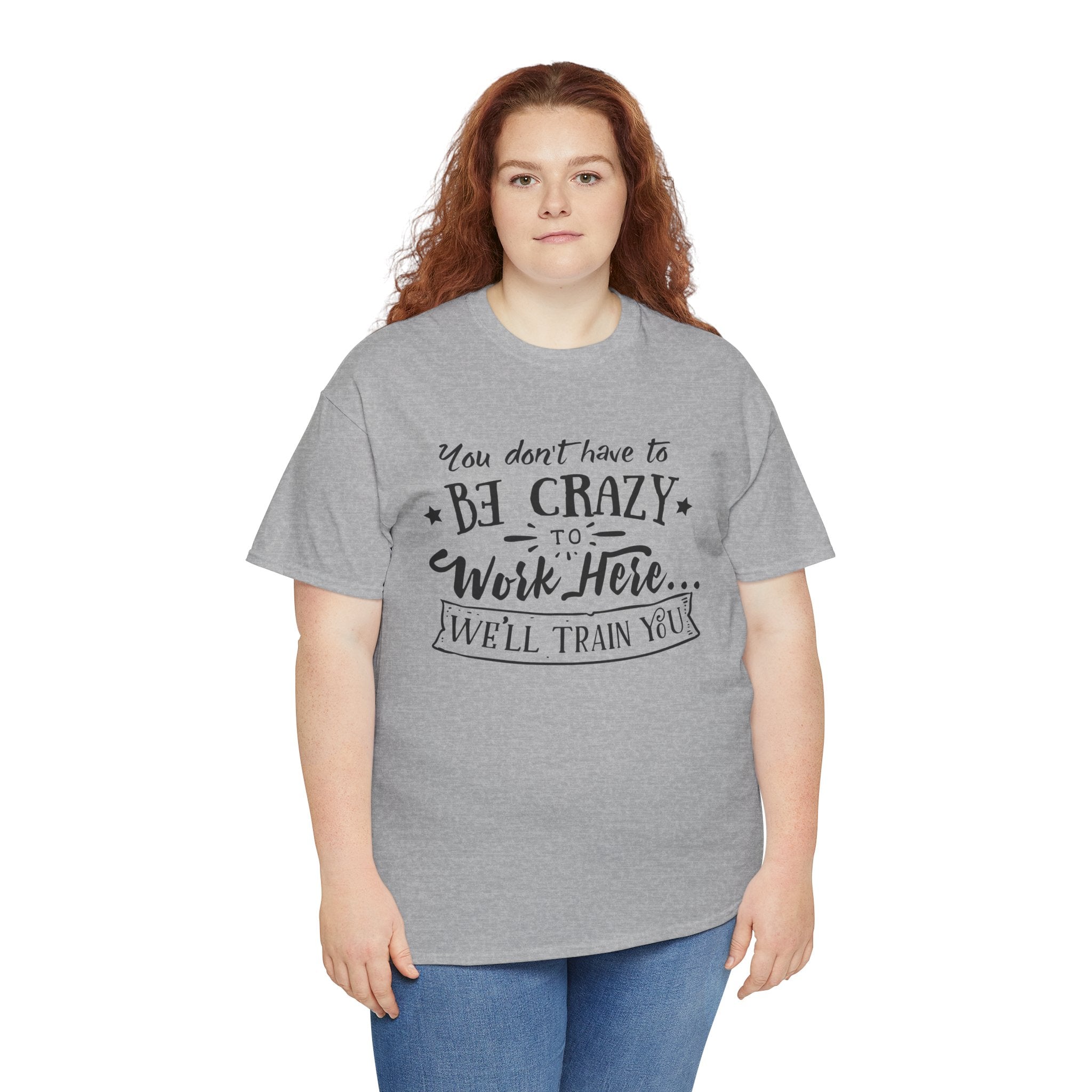 You Don’t Have to Be Crazy to Work Here… We’ll Train You – Funny Workplace Humor T-Shirt | Cr8tive Designs