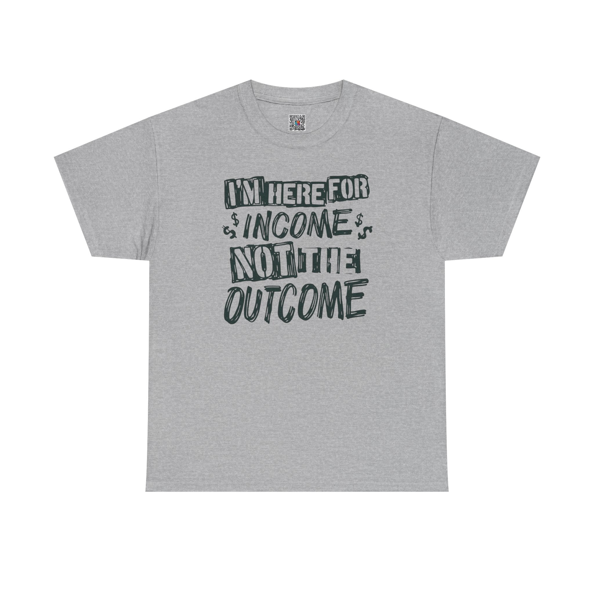 I’m Here for the Income Not the Outcome T-Shirt | Funny Graphic Tee | Cr8tive Designs