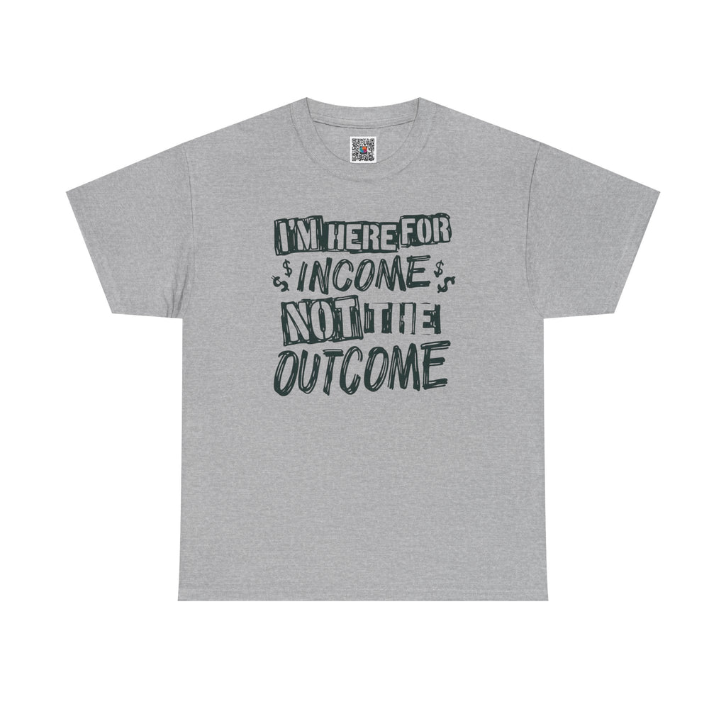 I’m Here for the Income Not the Outcome T-Shirt | Funny Graphic Tee | Cr8tive Designs