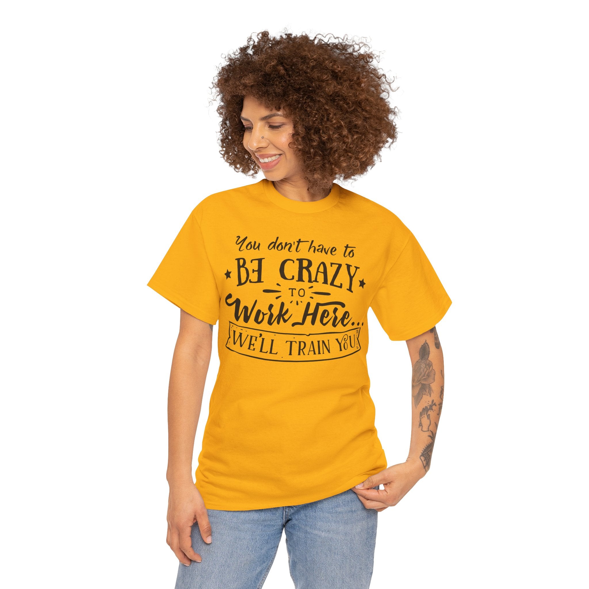 You Don’t Have to Be Crazy to Work Here… We’ll Train You – Funny Workplace Humor T-Shirt | Cr8tive Designs