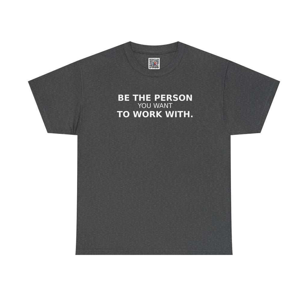 Be The Person You Want To Work With Shirt | Motivational Work Tee | Positive Mindset Graphic T-Shirt | Cr8tive Designs
