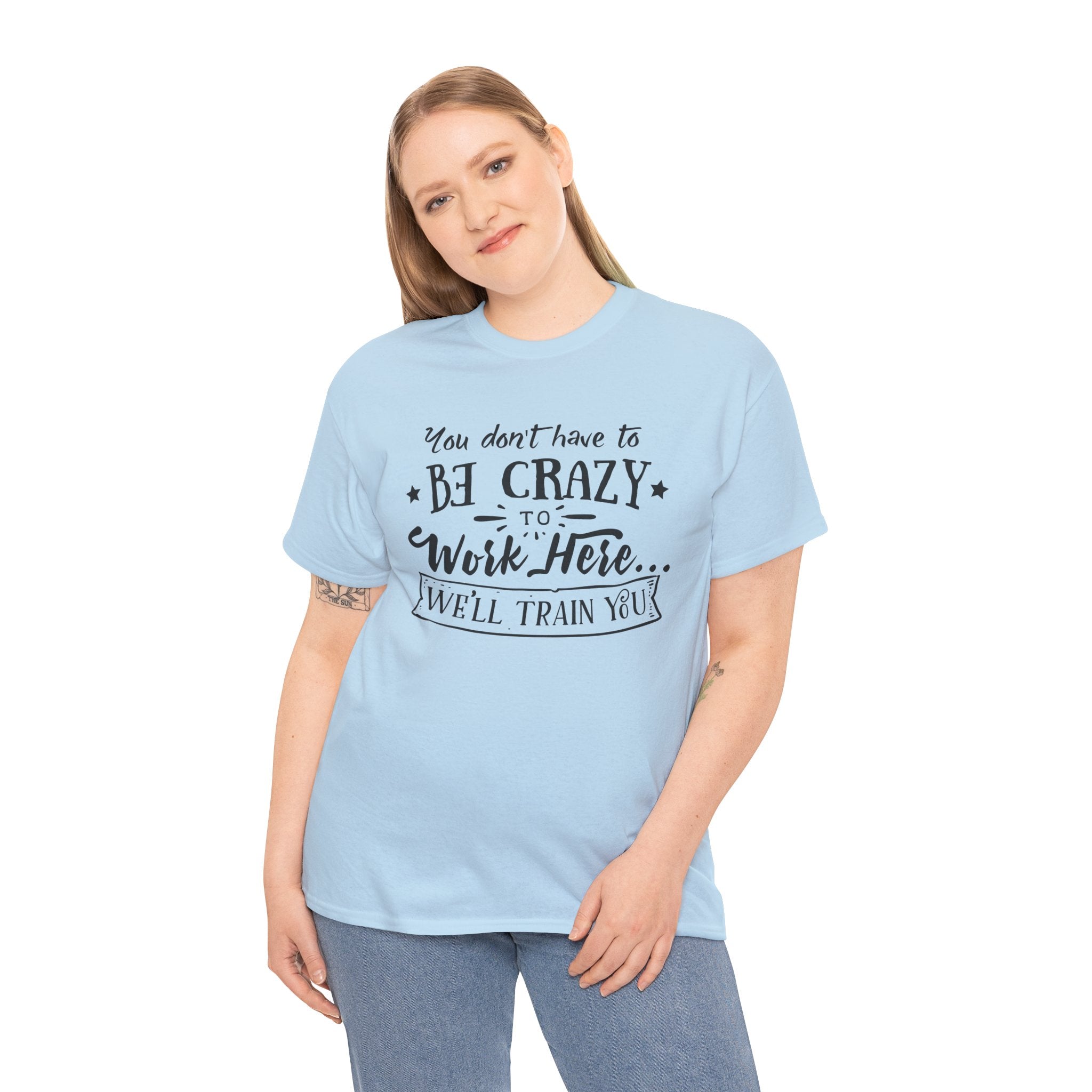 You Don’t Have to Be Crazy to Work Here… We’ll Train You – Funny Workplace Humor T-Shirt | Cr8tive Designs