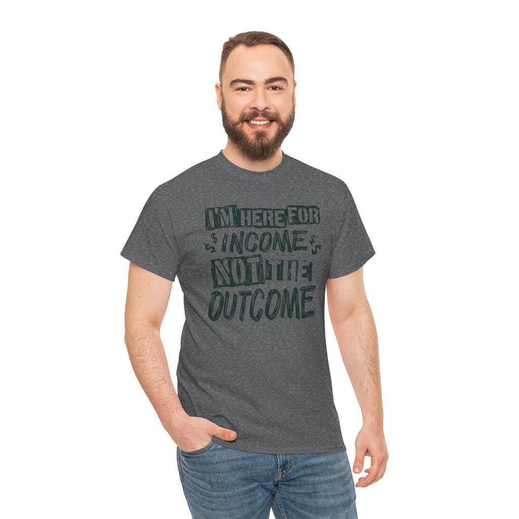 I’m Here for the Income Not the Outcome T-Shirt | Funny Graphic Tee | Cr8tive Designs