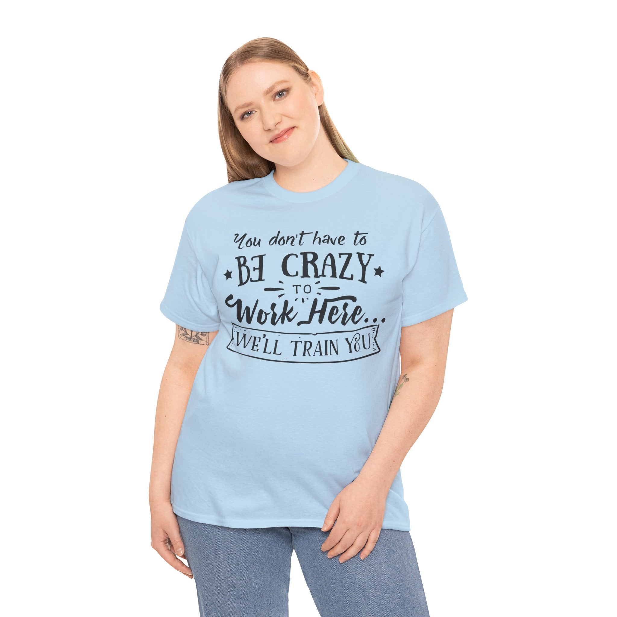 You Don’t Have to Be Crazy to Work Here… We’ll Train You – Funny Workplace Humor T-Shirt | Cr8tive Designs