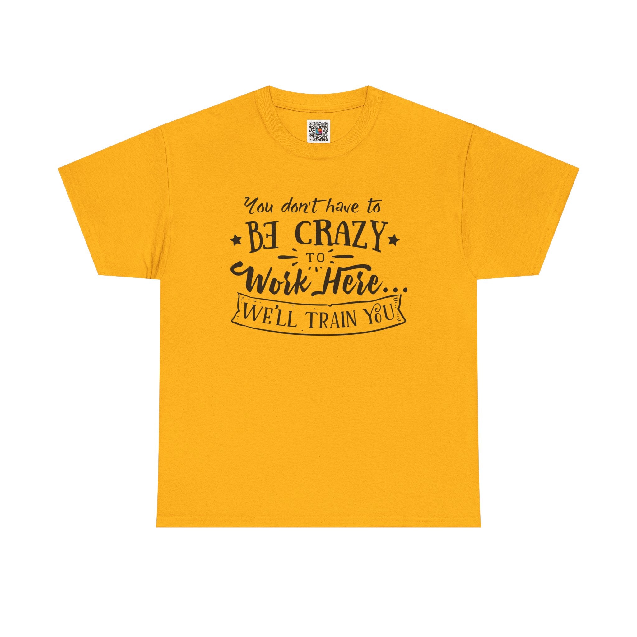 You Don’t Have to Be Crazy to Work Here… We’ll Train You – Funny Workplace Humor T-Shirt | Cr8tive Designs