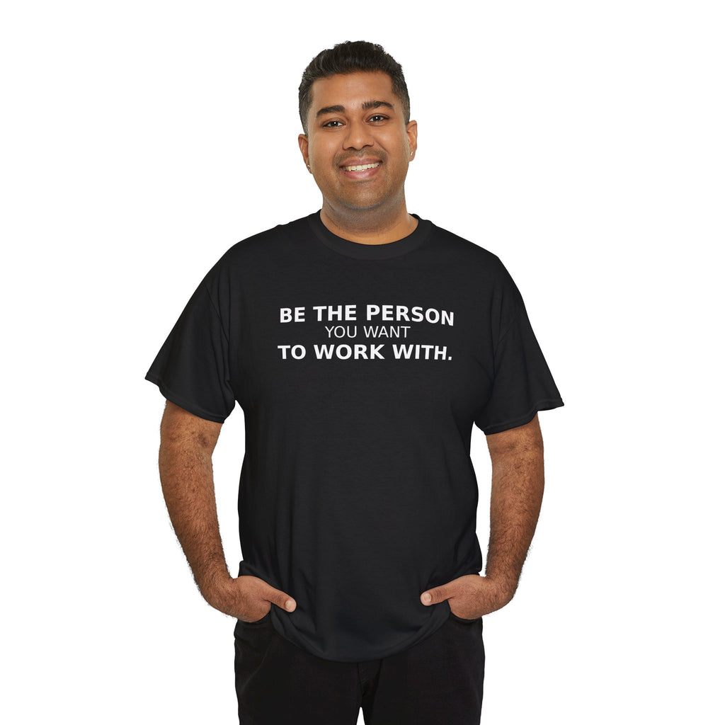 Be The Person You Want To Work With Shirt | Motivational Work Tee | Positive Mindset Graphic T-Shirt | Cr8tive Designs